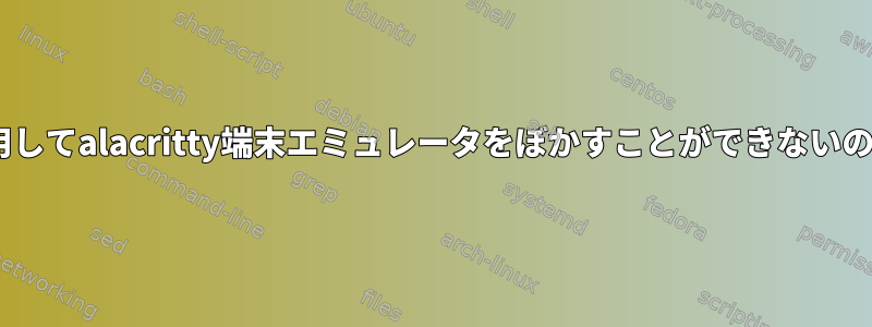 Comptonを使用してalacritty端末エミュレータをぼかすことができないのはなぜですか？