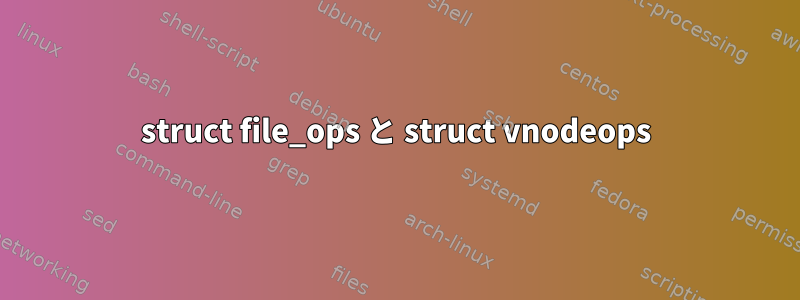 struct file_ops と struct vnodeops