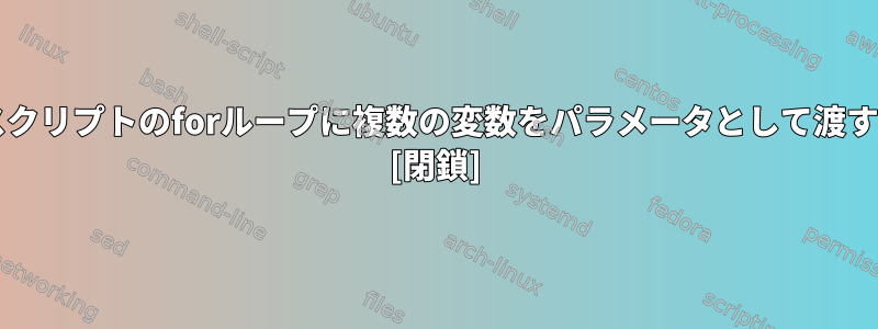 bashスクリプトのforループに複数の変数をパラメータとして渡すには？ [閉鎖]