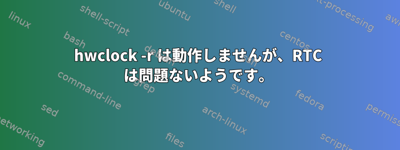 hwclock -r は動作しませんが、RTC は問題ないようです。