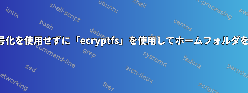 ファイル名の暗号化を使用せずに「ecryptfs」を使用してホームフォルダを暗号化します。