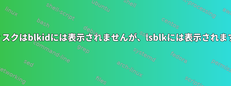 ディスクはblkidには表示されませんが、lsblkには表示されます。