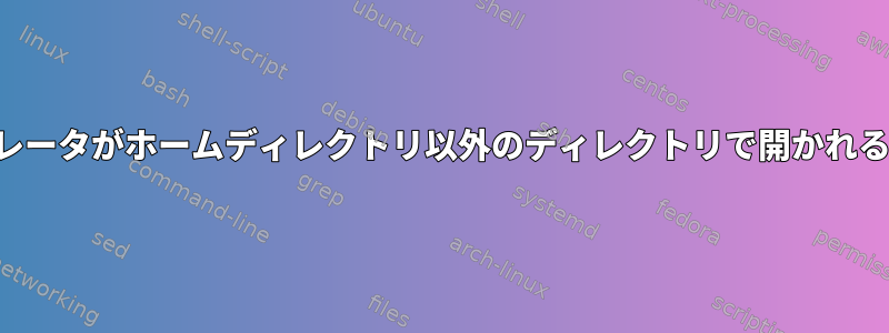 ターミナルエミュレータがホームディレクトリ以外のディレクトリで開かれるのはなぜですか？