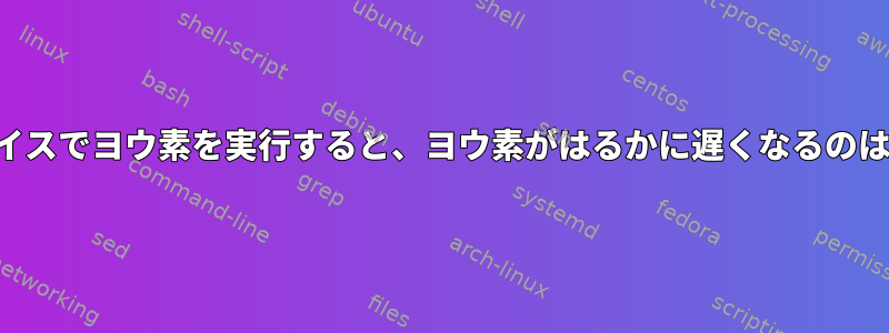 システムデバイスでヨウ素を実行すると、ヨウ素がはるかに遅くなるのはなぜですか？