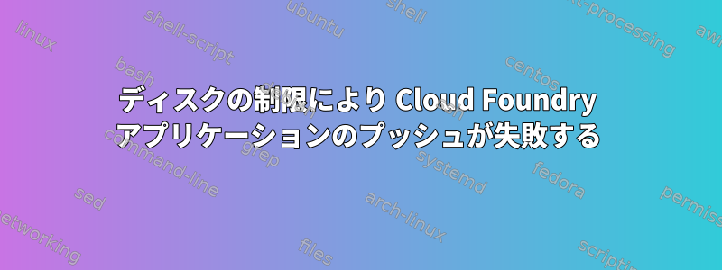 ディスクの制限により Cloud Foundry アプリケーションのプッシュが失敗する