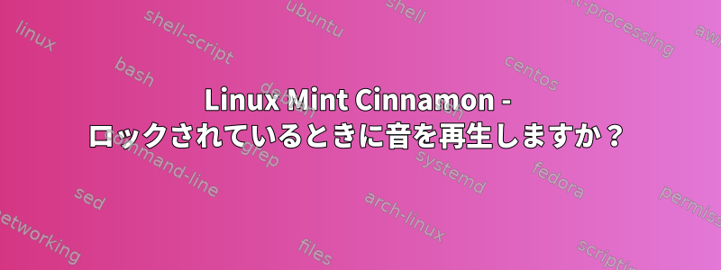 Linux Mint Cinnamon - ロックされているときに音を再生しますか？