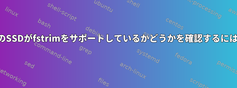 私のSSDがfstrimをサポートしているかどうかを確認するには？