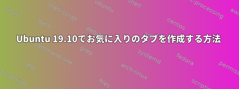 Ubuntu 19.10でお気に入りのタブを作成する方法