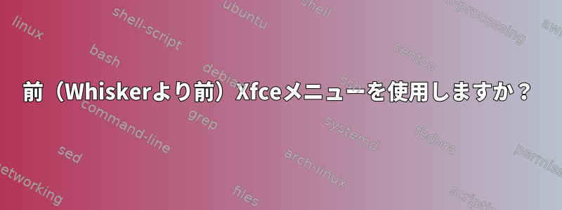 前（Whiskerより前）Xfceメニューを使用しますか？