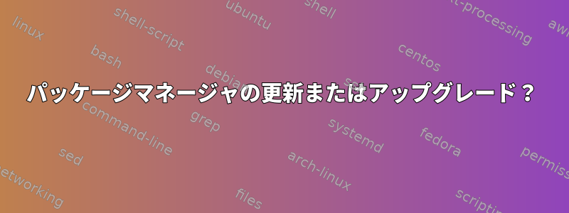 パッケージマネージャの更新またはアップグレード？