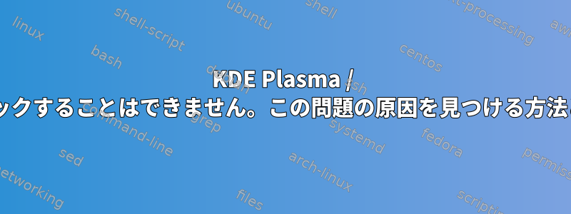 KDE Plasma / Kwinでパネルをクリックすることはできません。この問題の原因を見つける方法と回避策は何ですか？