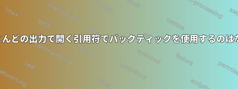 シェルがほとんどの出力で開く引用符でバックティックを使用するのはなぜですか？