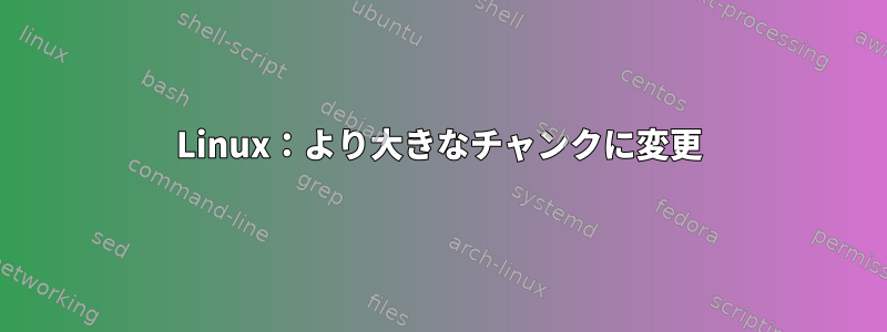 Linux：より大きなチャンクに変更