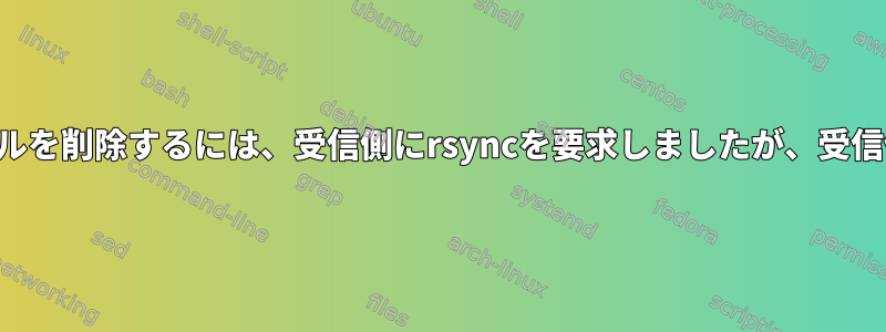 送信側に存在しないファイルを削除するには、受信側にrsyncを要求しましたが、受信側で例外が発生しました。