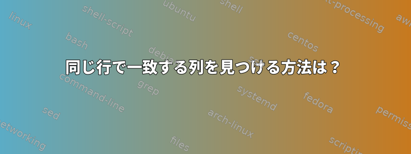 同じ行で一致する列を見つける方法は？