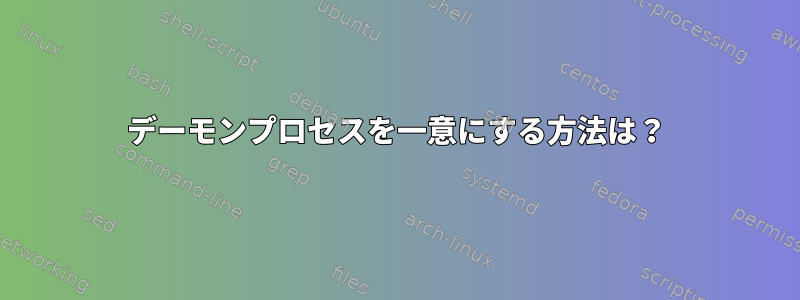 デーモンプロセスを一意にする方法は？