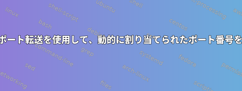 SSHリモートポート転送を使用して、動的に割り当てられたポート番号を記録します。