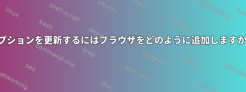 オプションを更新するにはブラウザをどのように追加しますか？