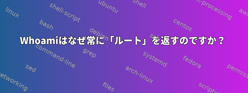 Whoamiはなぜ常に「ルート」を返すのですか？