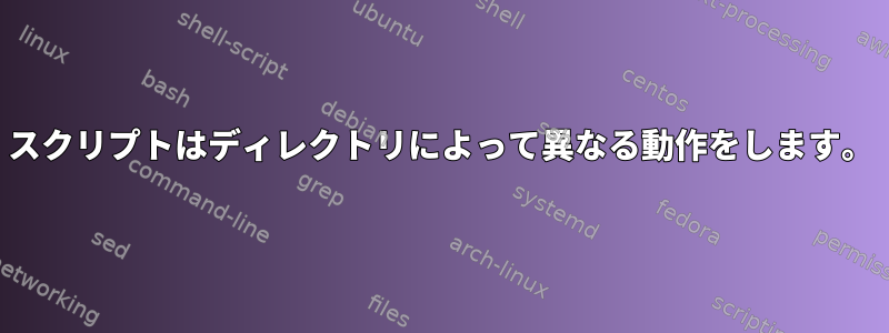 スクリプトはディレクトリによって異なる動作をします。