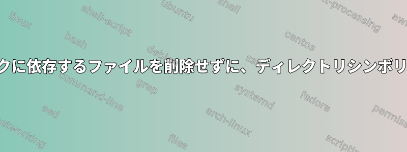 ディレクトリシンボリックリンクに依存するファイルを削除せずに、ディレクトリシンボリックリンクを削除する方法は？