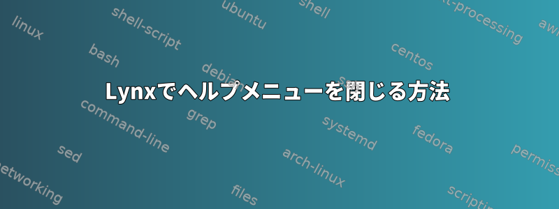 Lynxでヘルプメニューを閉じる方法