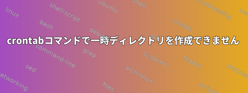 crontabコマンドで一時ディレクトリを作成できません