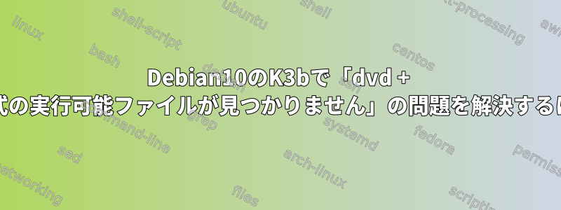 Debian10のK3bで「dvd + rw形式の実行可能ファイルが見つかりません」の問題を解決するには？