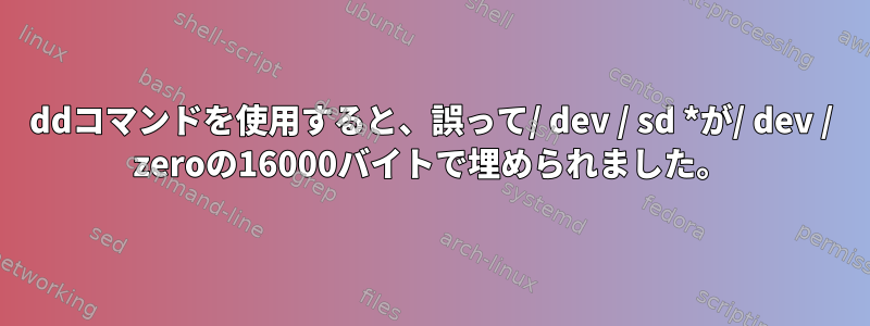 ddコマンドを使用すると、誤って/ dev / sd *が/ dev / zeroの16000バイトで埋められました。