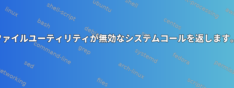 ファイルユーティリティが無効なシステムコールを返します。