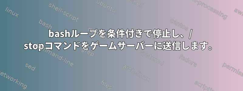 bashループを条件付きで停止し、/ stopコマンドをゲームサーバーに送信します。