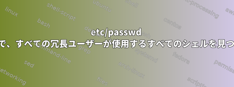 etc/passwd ファイルで、すべての冗長ユーザーが使用するすべてのシェルを見つけます。