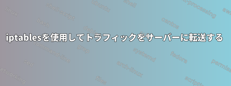 iptablesを使用してトラフィックをサーバーに転送する