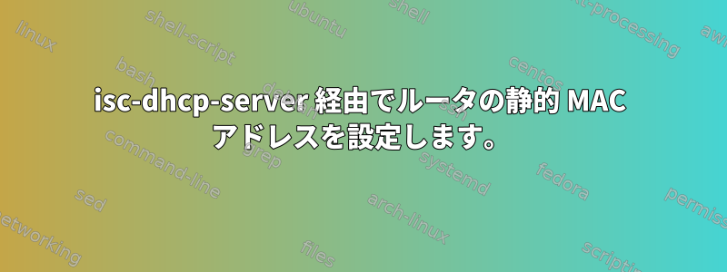 isc-dhcp-server 経由でルータの静的 MAC アドレスを設定します。