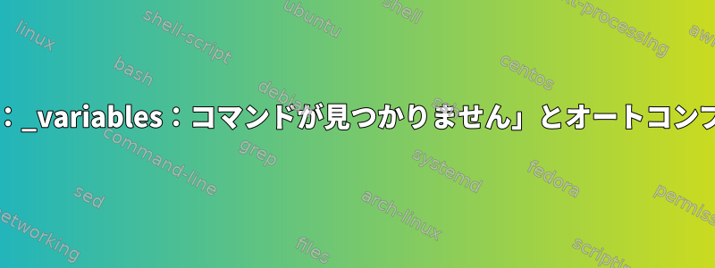 「bash：_variables：コマンドが見つかりません」とオートコンプリート