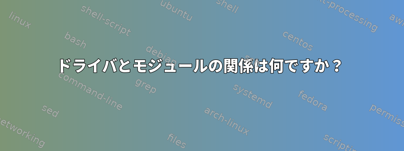 ドライバとモジュールの関係は何ですか？