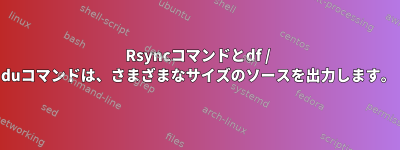 Rsyncコマンドとdf / duコマンドは、さまざまなサイズのソースを出力します。