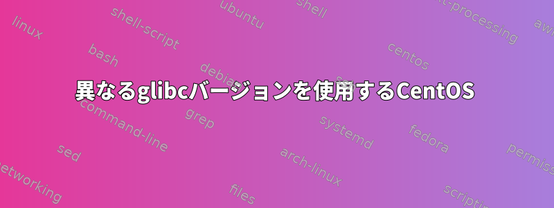 異なるglibcバージョンを使用するCentOS