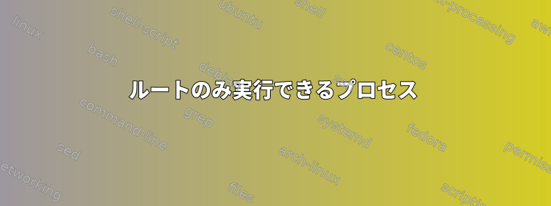 ルートのみ実行できるプロセス