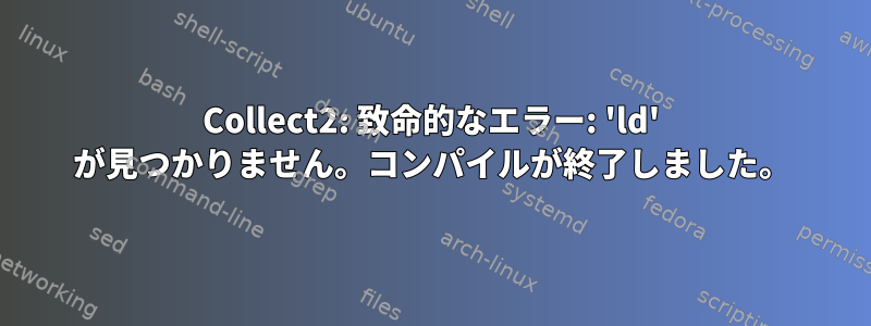 Collect2: 致命的なエラー: 'ld' が見つかりません。コンパイルが終了しました。