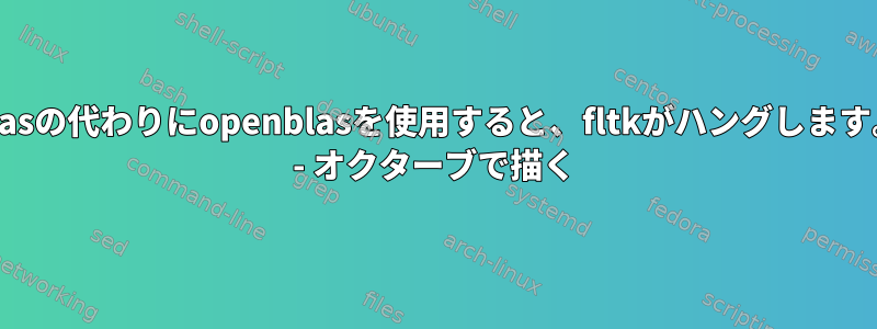 Blasの代わりにopenblasを使用すると、fltkがハングします。 - オクターブで描く