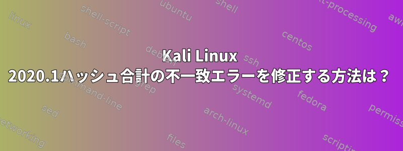 Kali Linux 2020.1ハッシュ合計の不一致エラーを修正する方法は？