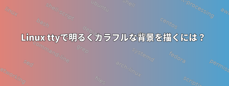 Linux ttyで明るくカラフルな背景を描くには？