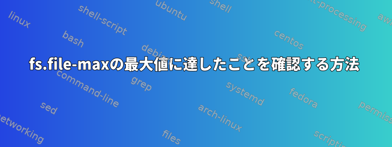 fs.file-maxの最大値に達したことを確認する方法