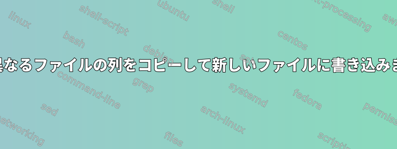 2つの異なるファイルの列をコピーして新しいファイルに書き込みます。