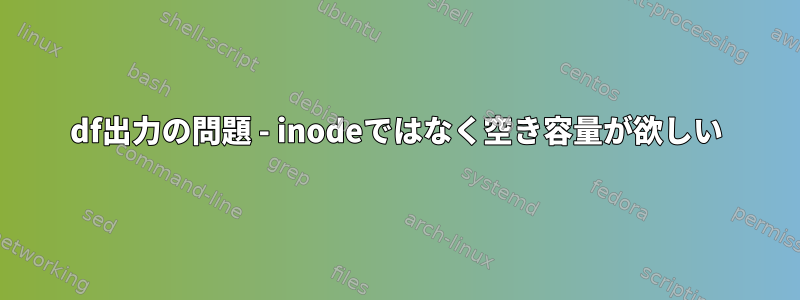 df出力の問題 - inodeではなく空き容量が欲しい