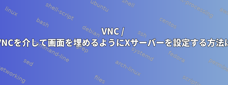 VNC / noVNCを介して画面を埋めるようにXサーバーを設定する方法は？