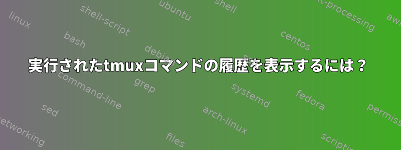 実行されたtmuxコマンドの履歴を表示するには？