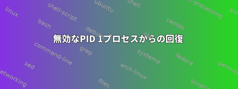 無効なPID 1プロセスからの回復