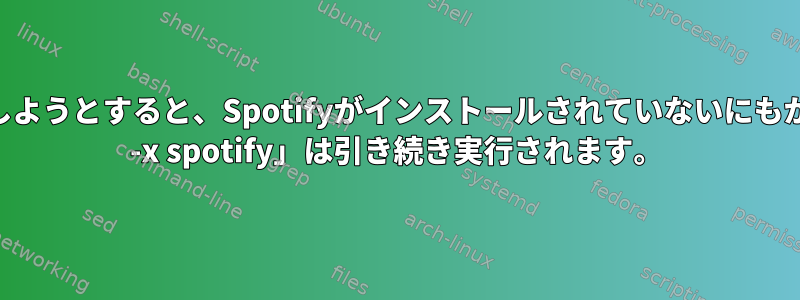 CPU使用率を最適化しようとすると、Spotifyがインストールされていないにもかかわらず、「pgrep -x spotify」は引き続き実行されます。